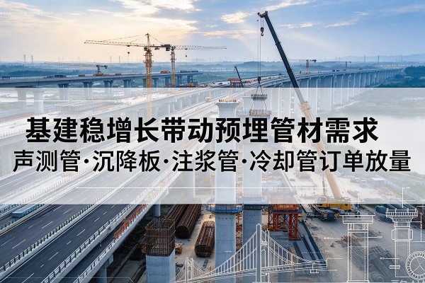 府谷基建稳增长带动预埋监测管材需求，声测管、沉降板、注浆管订单持续放量